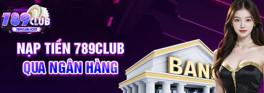 Nạp Tiền 789Club Bằng Cách Nào? (Hướng Dẫn Chi Tiết Các Phương Thức)